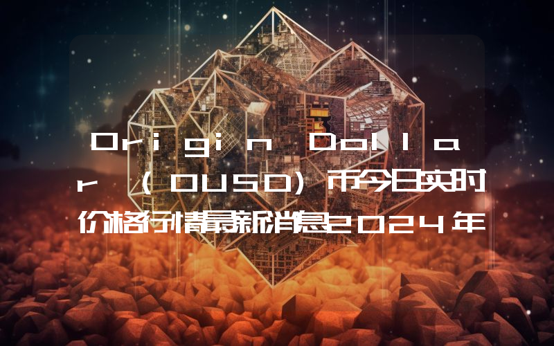 Origin Dollar (OUSD)币今日实时价格行情最新消息2024年04月07日