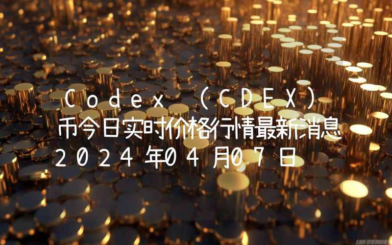 Codex (CDEX)币今日实时价格行情最新消息2024年04月07日