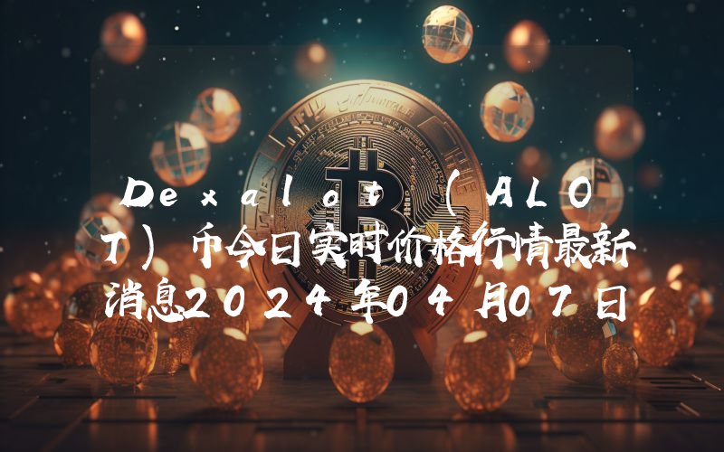 Dexalot (ALOT)币今日实时价格行情最新消息2024年04月07日