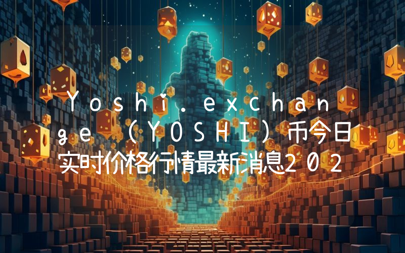 Yoshi.exchange (YOSHI)币今日实时价格行情最新消息2024年04月07日