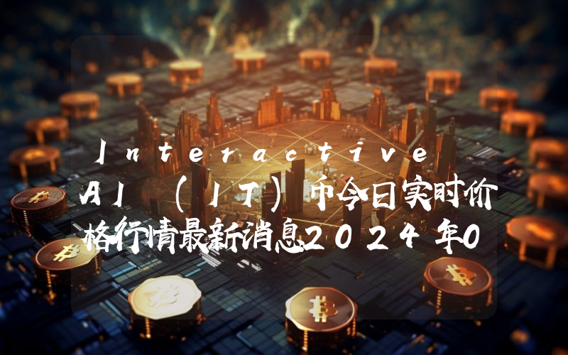 Interactive AI (IT)币今日实时价格行情最新消息2024年04月07日
