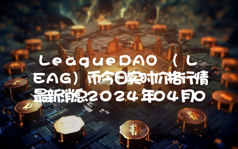 LeagueDAO (LEAG)币今日实时价格行情最新消息2024年04月07日