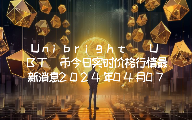 Unibright (UBT)币今日实时价格行情最新消息2024年04月07日