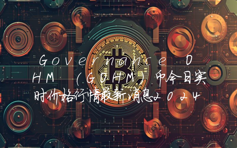 Governance OHM (GOHM)币今日实时价格行情最新消息2024年04月07日