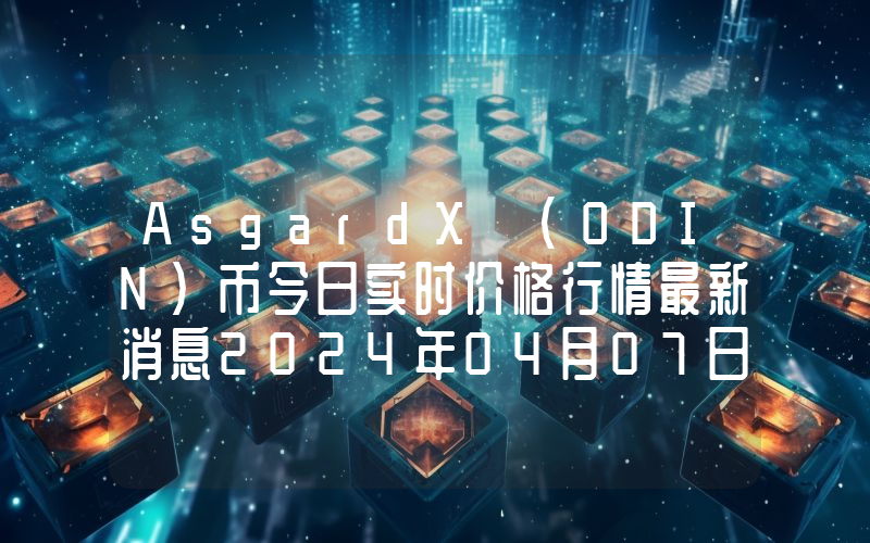 AsgardX (ODIN)币今日实时价格行情最新消息2024年04月07日