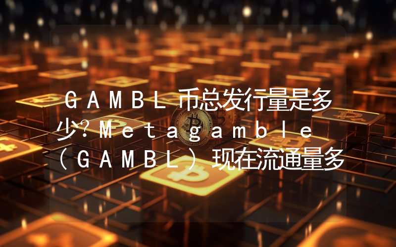 GAMBL币总发行量是多少？Metagamble (GAMBL)现在流通量多少？