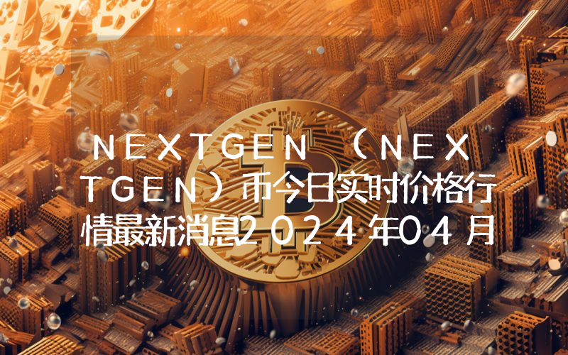 NEXTGEN (NEXTGEN)币今日实时价格行情最新消息2024年04月07日