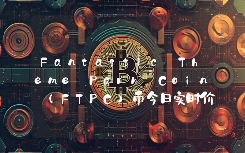 Fantastic Theme Park Coin (FTPC)币今日实时价格行情最新消息2024年04月07日