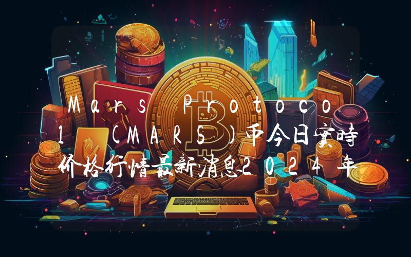 Mars Protocol (MARS)币今日实时价格行情最新消息2024年04月07日