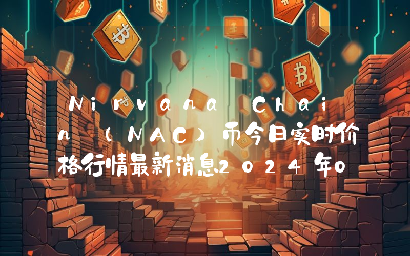 Nirvana Chain (NAC)币今日实时价格行情最新消息2024年04月07日