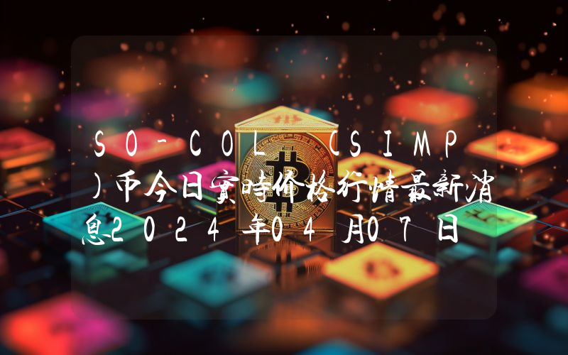 SO-COL (SIMP)币今日实时价格行情最新消息2024年04月07日