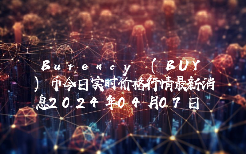Burency (BUY)币今日实时价格行情最新消息2024年04月07日