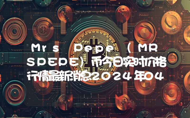 Mrs Pepe (MRSPEPE)币今日实时价格行情最新消息2024年04月07日