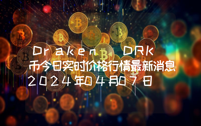 Draken (DRK)币今日实时价格行情最新消息2024年04月07日
