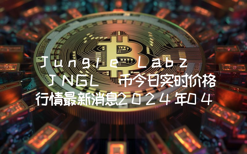 Jungle Labz (JNGL)币今日实时价格行情最新消息2024年04月07日