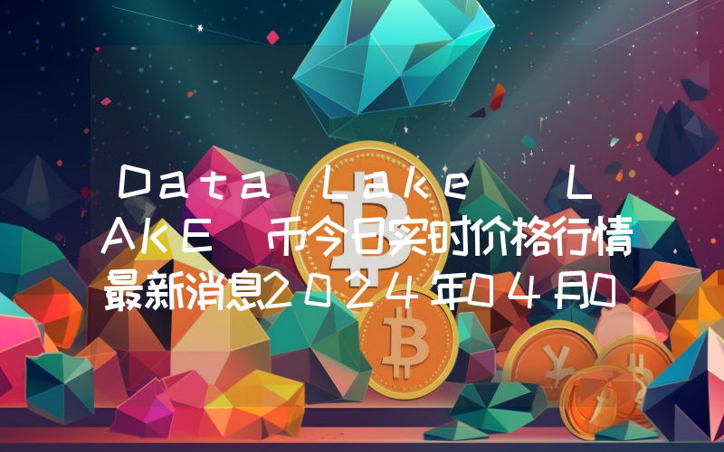 Data Lake (LAKE)币今日实时价格行情最新消息2024年04月07日
