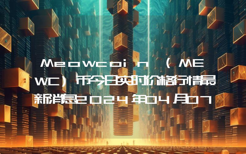 Meowcoin (MEWC)币今日实时价格行情最新消息2024年04月07日