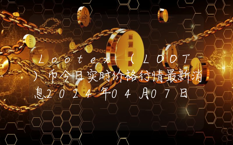 Lootex (LOOT)币今日实时价格行情最新消息2024年04月07日