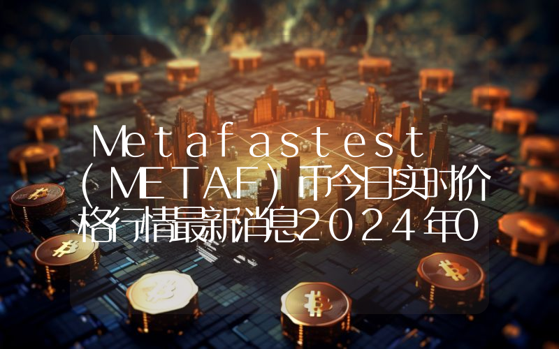 Metafastest (METAF)币今日实时价格行情最新消息2024年04月07日