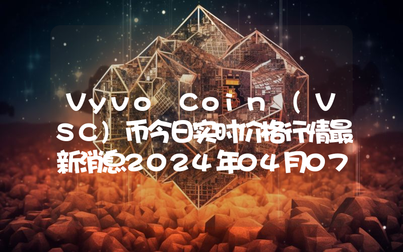 Vyvo Coin (VSC)币今日实时价格行情最新消息2024年04月07日