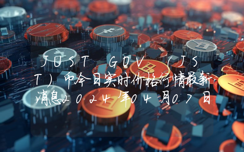 JUST GOV (JST)币今日实时价格行情最新消息2024年04月07日