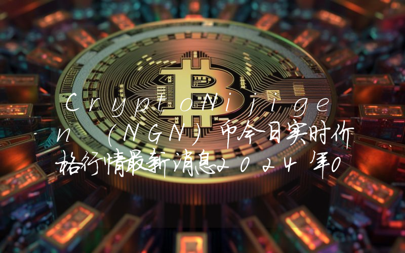 CryptoNijigen (NGN)币今日实时价格行情最新消息2024年04月07日