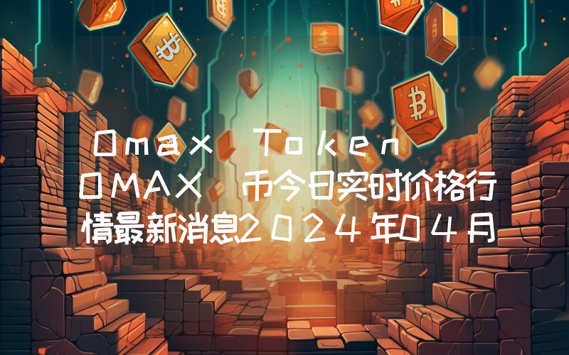 Omax Token (OMAX)币今日实时价格行情最新消息2024年04月07日