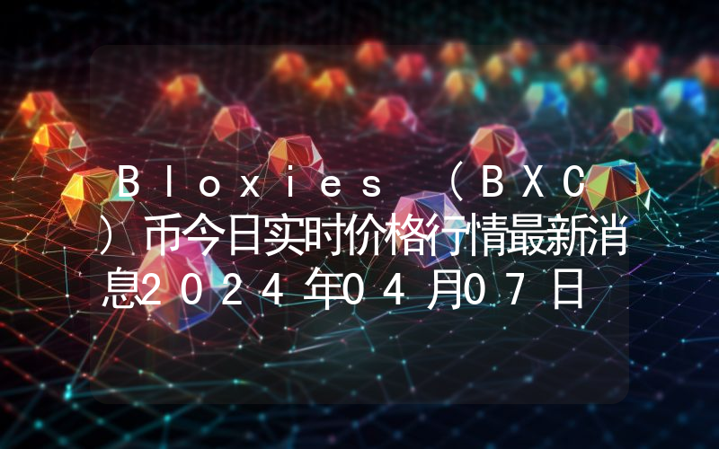 Bloxies (BXC)币今日实时价格行情最新消息2024年04月07日