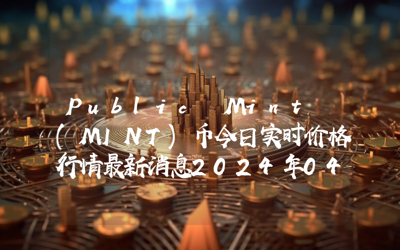 Public Mint (MINT)币今日实时价格行情最新消息2024年04月07日