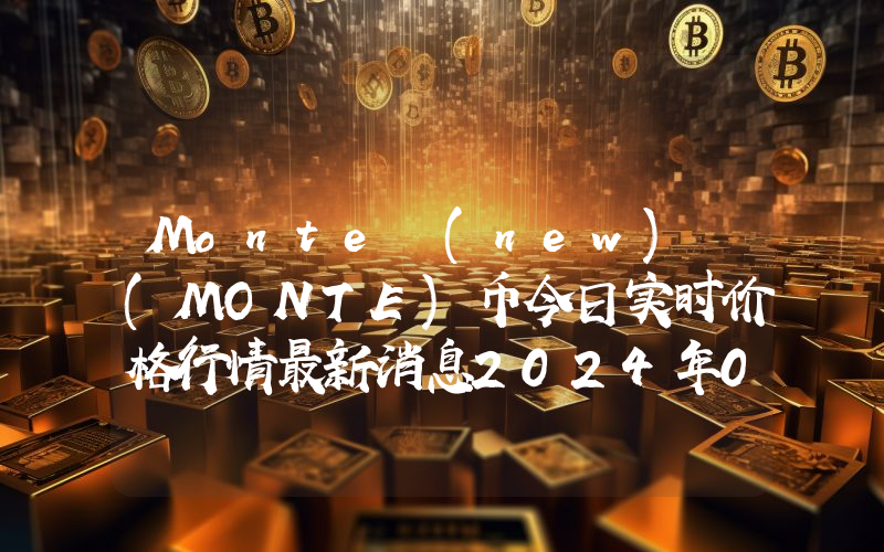 Monte (new) (MONTE)币今日实时价格行情最新消息2024年04月07日