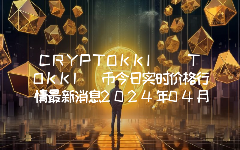 CRYPTOKKI (TOKKI)币今日实时价格行情最新消息2024年04月07日
