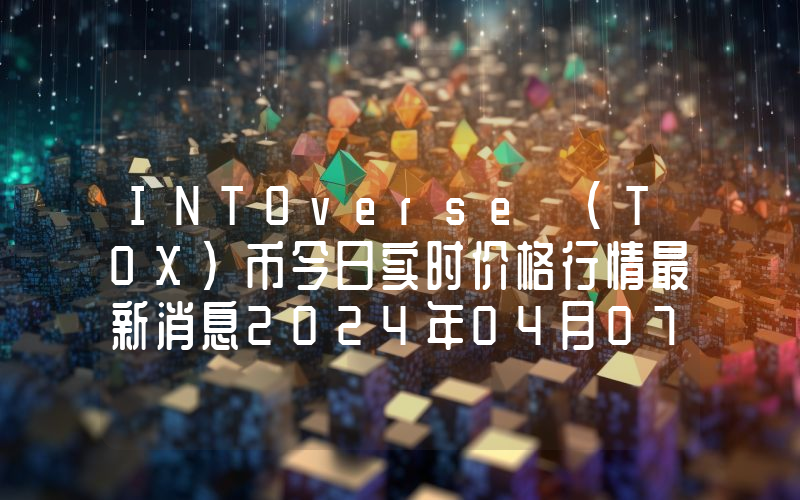 INTOverse (TOX)币今日实时价格行情最新消息2024年04月07日