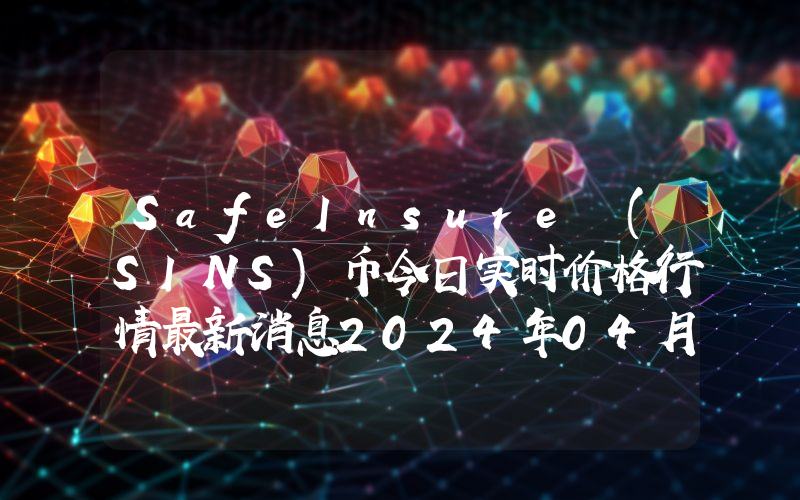 SafeInsure (SINS)币今日实时价格行情最新消息2024年04月07日