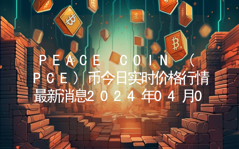PEACE COIN (PCE)币今日实时价格行情最新消息2024年04月07日