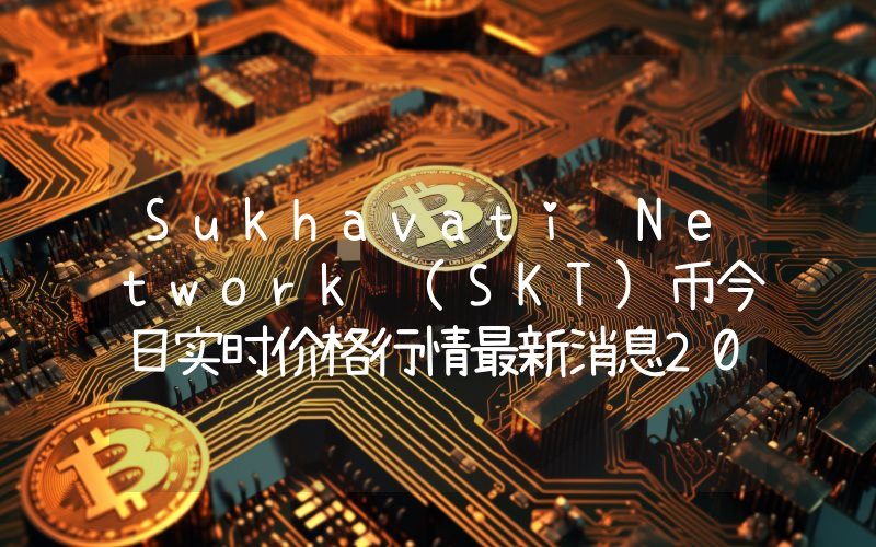 Sukhavati Network (SKT)币今日实时价格行情最新消息2024年04月07日