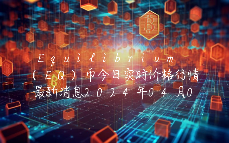 Equilibrium (EQ)币今日实时价格行情最新消息2024年04月07日