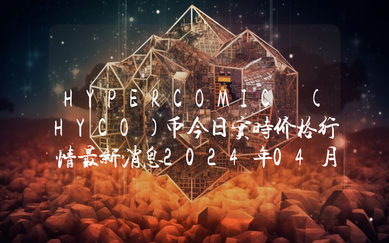 HYPERCOMIC (HYCO)币今日实时价格行情最新消息2024年04月07日