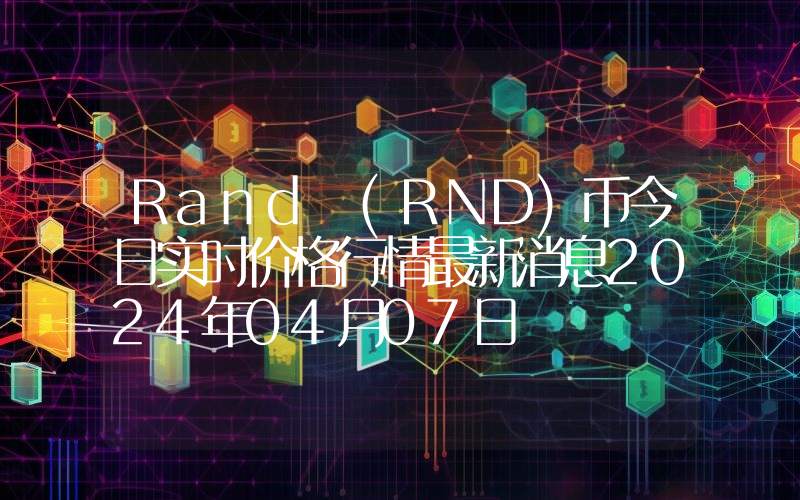Rand (RND)币今日实时价格行情最新消息2024年04月07日