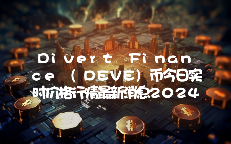 Divert Finance (DEVE)币今日实时价格行情最新消息2024年04月07日