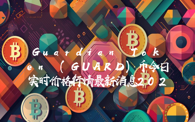 Guardian Token (GUARD)币今日实时价格行情最新消息2024年04月07日
