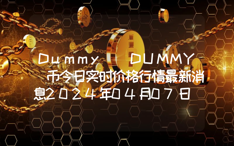 Dummy (DUMMY)币今日实时价格行情最新消息2024年04月07日