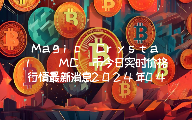 Magic Crystal (MC)币今日实时价格行情最新消息2024年04月07日
