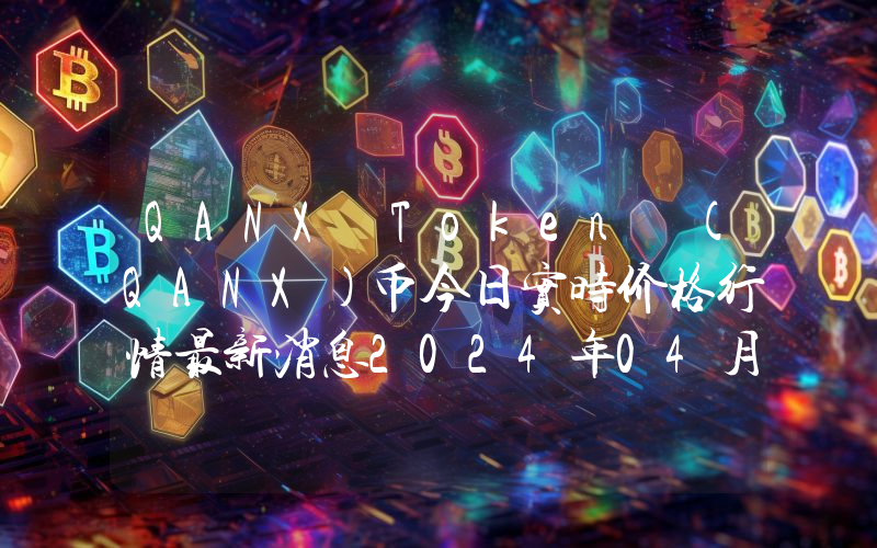 QANX Token (QANX)币今日实时价格行情最新消息2024年04月07日