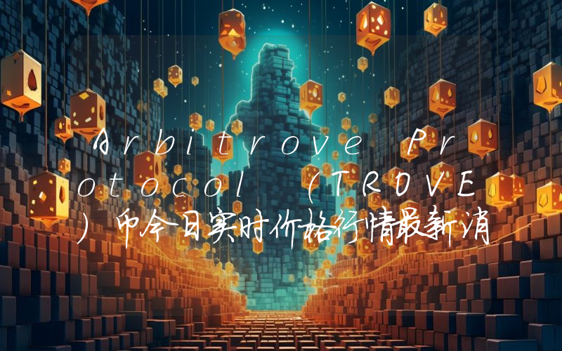 Arbitrove Protocol (TROVE)币今日实时价格行情最新消息2024年04月07日