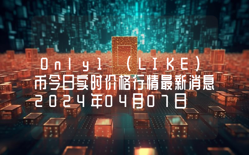 Only1 (LIKE)币今日实时价格行情最新消息2024年04月07日
