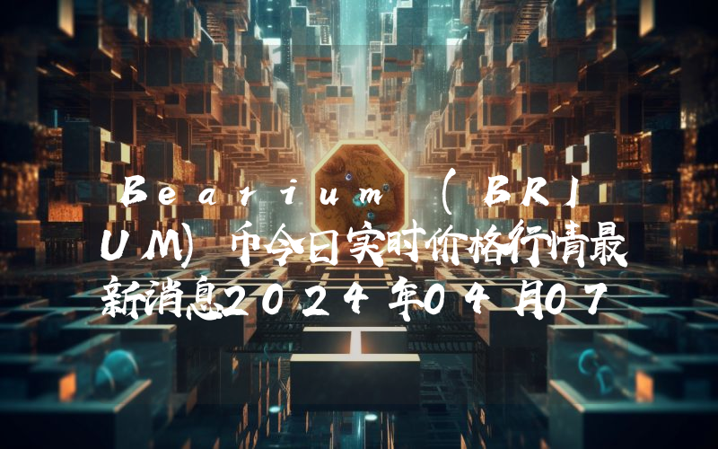 Bearium (BRIUM)币今日实时价格行情最新消息2024年04月07日