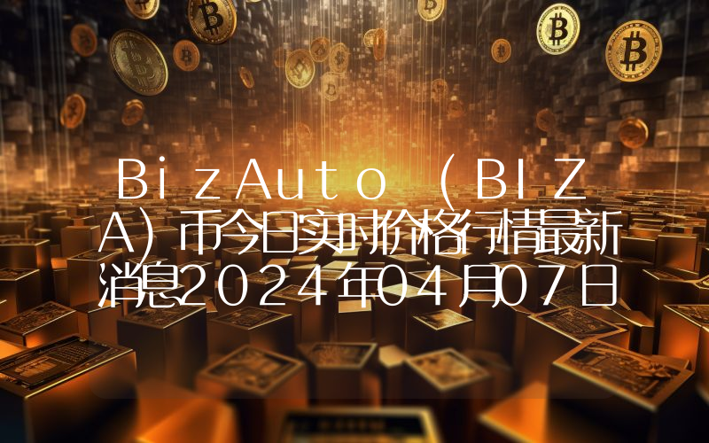BizAuto (BIZA)币今日实时价格行情最新消息2024年04月07日