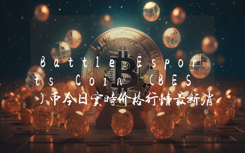 Battle Esports Coin (BES )币今日实时价格行情最新消息2024年04月07日