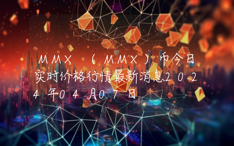 MMX (MMX)币今日实时价格行情最新消息2024年04月07日