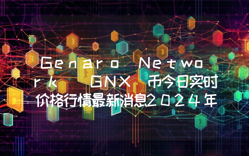 Genaro Network (GNX)币今日实时价格行情最新消息2024年04月07日